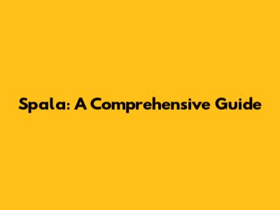 Spala: A Comprehensive Guide