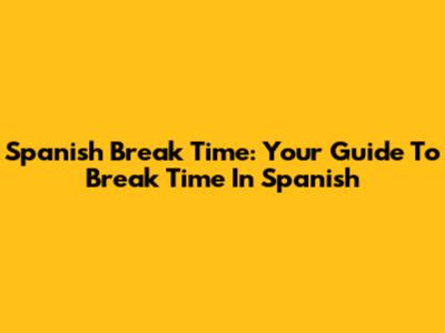 Spanish Break Time: Your Guide To 'Break Time' In Spanish
