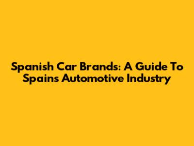 Spanish Car Brands: A Guide To Spain's Automotive Industry