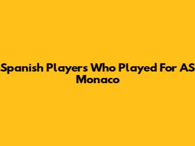 Spanish Players Who Played For AS Monaco