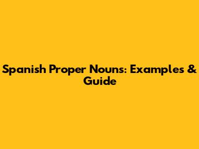 Spanish Proper Nouns: Examples & Guide