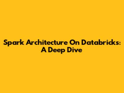Spark Architecture On Databricks: A Deep Dive