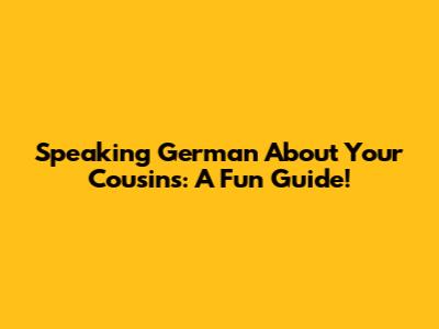 Speaking German About Your Cousins: A Fun Guide!