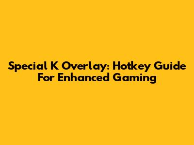 Special K Overlay: Hotkey Guide For Enhanced Gaming
