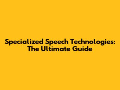 Specialized Speech Technologies: The Ultimate Guide