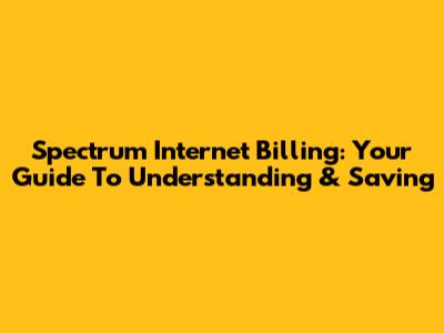 Spectrum Internet Billing: Your Guide To Understanding & Saving