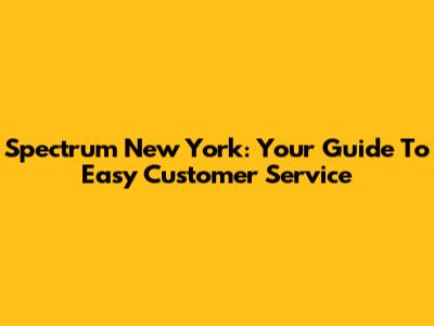 Spectrum New York: Your Guide To Easy Customer Service