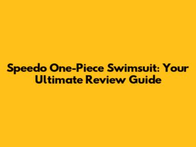 Speedo One-Piece Swimsuit: Your Ultimate Review Guide