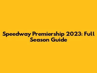 Speedway Premiership 2023: Full Season Guide
