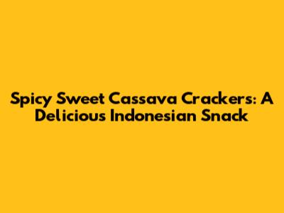 Spicy Sweet Cassava Crackers: A Delicious Indonesian Snack