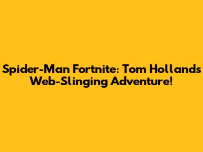 Spider-Man Fortnite: Tom Holland's Web-Slinging Adventure!