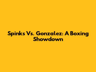 Spinks Vs. Gonzalez: A Boxing Showdown