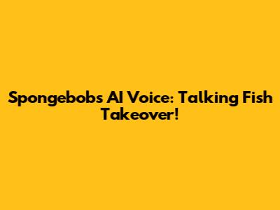 Spongebob's AI Voice: Talking Fish Takeover!