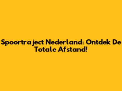 Spoortraject Nederland: Ontdek De Totale Afstand!