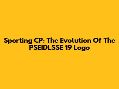 Sporting CP: The Evolution Of The PSEIDLSSE '19 Logo