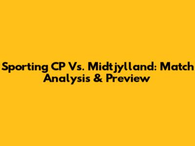 Sporting CP Vs. Midtjylland: Match Analysis & Preview