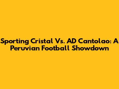 Sporting Cristal Vs. AD Cantolao: A Peruvian Football Showdown