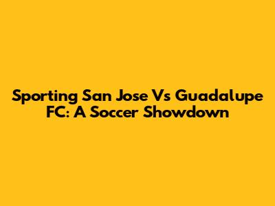 Sporting San Jose Vs Guadalupe FC: A Soccer Showdown