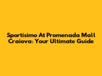 Sportisimo At Promenada Mall Craiova: Your Ultimate Guide
