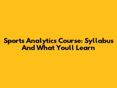 Sports Analytics Course: Syllabus And What You'll Learn