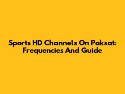 Sports HD Channels On Paksat: Frequencies And Guide