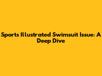 Sports Illustrated Swimsuit Issue: A Deep Dive