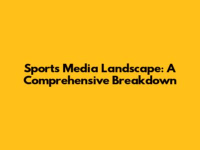 Sports Media Landscape: A Comprehensive Breakdown
