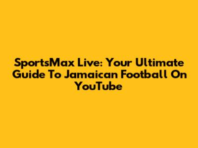 SportsMax Live: Your Ultimate Guide To Jamaican Football On YouTube
