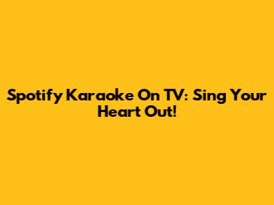 Spotify Karaoke On TV: Sing Your Heart Out!