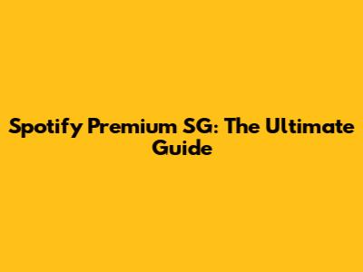 Spotify Premium SG: The Ultimate Guide