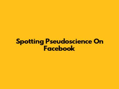Spotting Pseudoscience On Facebook