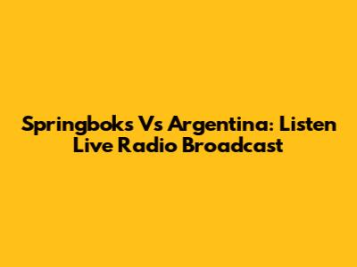 Springboks Vs Argentina: Listen Live Radio Broadcast