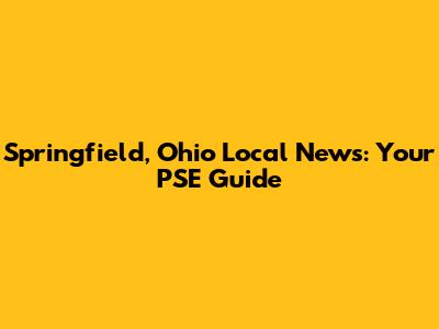 Springfield, Ohio Local News: Your PSE Guide