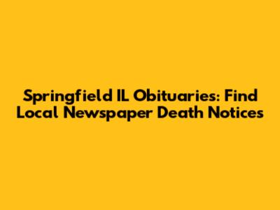 Springfield IL Obituaries: Find Local Newspaper Death Notices