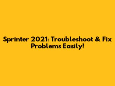 Sprinter 2021: Troubleshoot & Fix Problems Easily!