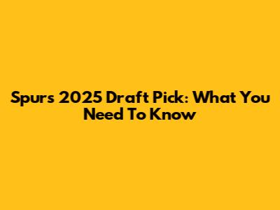 Spurs 2025 Draft Pick: What You Need To Know
