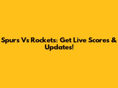 Spurs Vs Rockets: Get Live Scores & Updates!