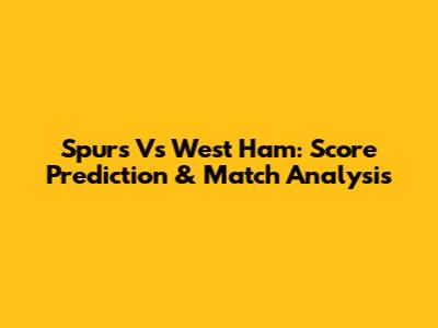 Spurs Vs West Ham: Score Prediction & Match Analysis