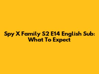 Spy X Family S2 E14 English Sub: What To Expect
