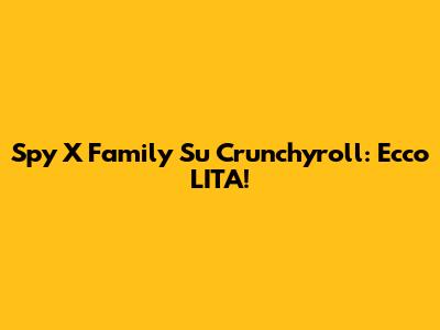 Spy X Family Su Crunchyroll: Ecco L'ITA!