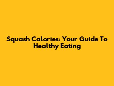 Squash Calories: Your Guide To Healthy Eating