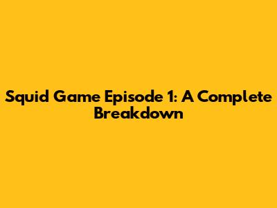 Squid Game Episode 1: A Complete Breakdown
