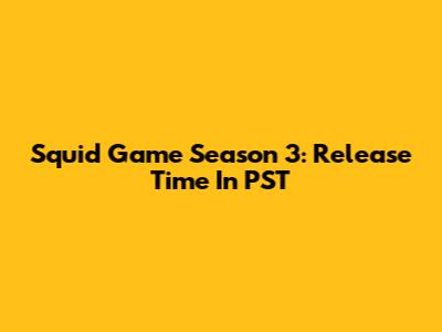 Squid Game Season 3: Release Time In PST
