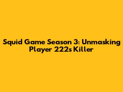 Squid Game Season 3: Unmasking Player 222's Killer