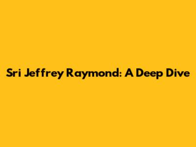 Sri Jeffrey Raymond: A Deep Dive