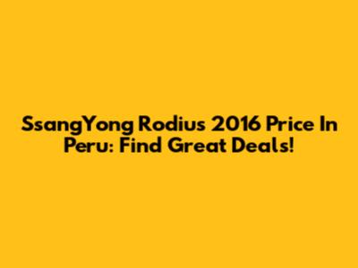 SsangYong Rodius 2016 Price In Peru: Find Great Deals!