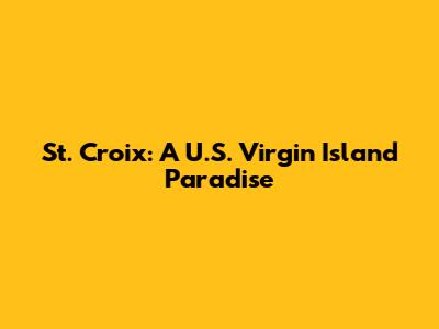 St. Croix: A U.S. Virgin Island Paradise