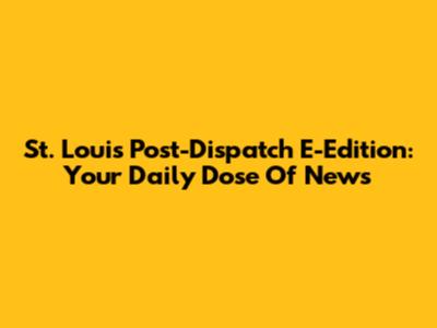 St. Louis Post-Dispatch E-Edition: Your Daily Dose Of News