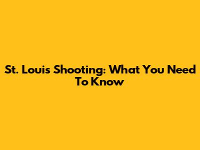 St. Louis Shooting: What You Need To Know