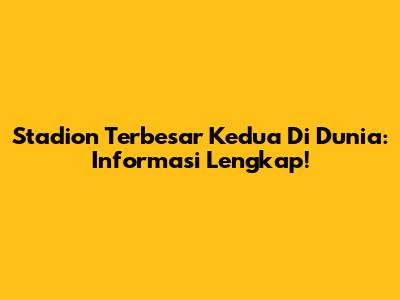 Stadion Terbesar Kedua Di Dunia: Informasi Lengkap!